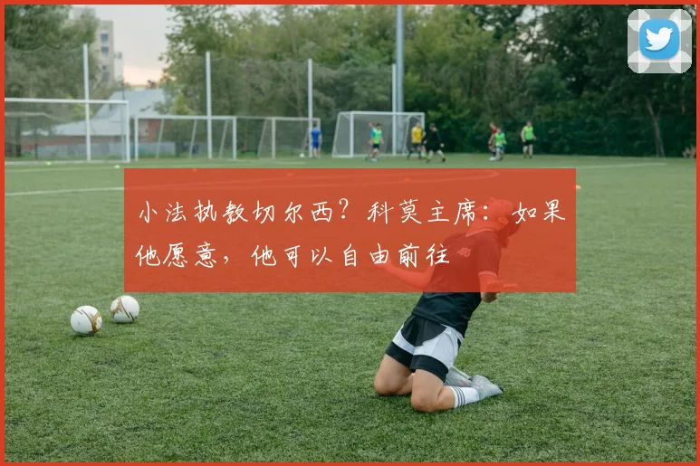 小法执教切尔西？科莫主席：如果他愿意，他可以自由前往